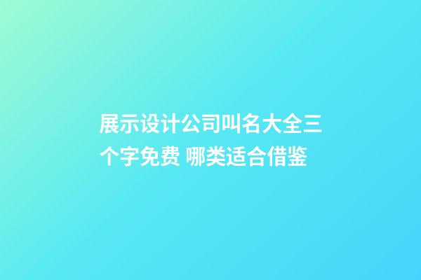 展示设计公司叫名大全三个字免费 哪类适合借鉴